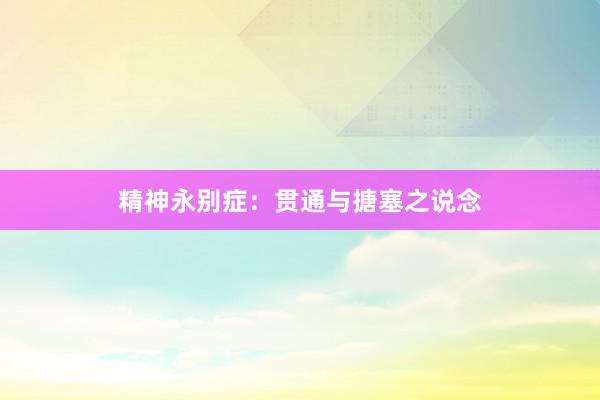 精神永别症：贯通与搪塞之说念