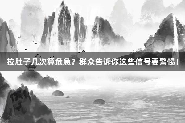 拉肚子几次算危急？群众告诉你这些信号要警惕！