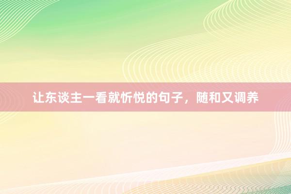 让东谈主一看就忻悦的句子，随和又调养