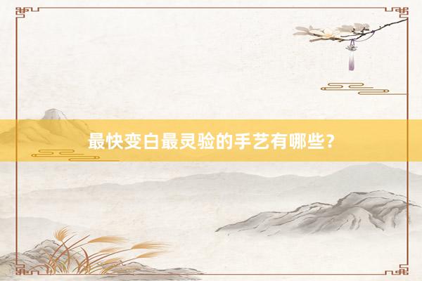 最快变白最灵验的手艺有哪些？