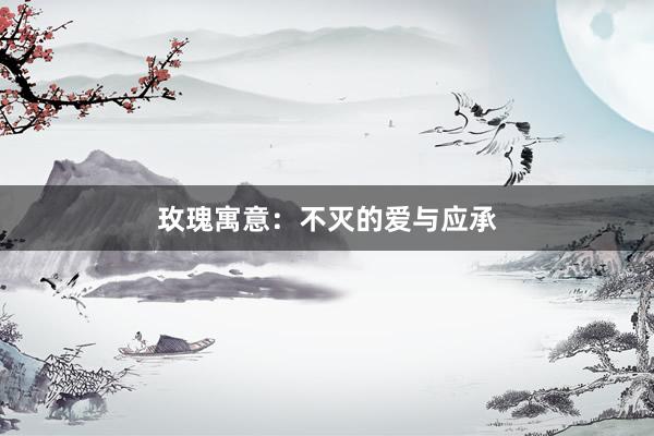 玫瑰寓意：不灭的爱与应承