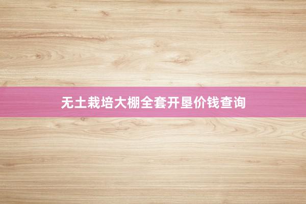 无土栽培大棚全套开垦价钱查询