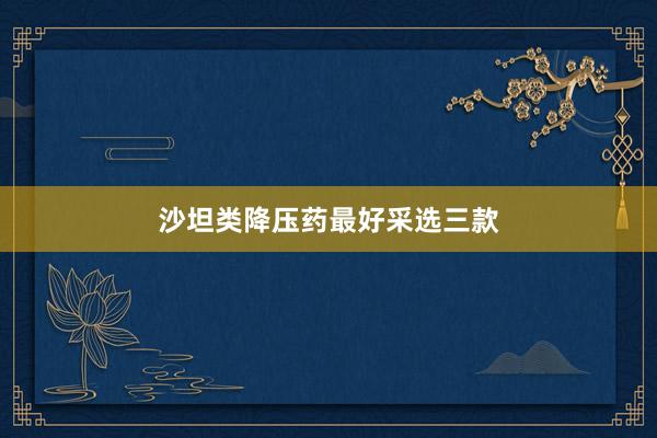 沙坦类降压药最好采选三款