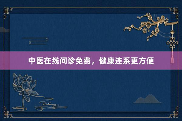 中医在线问诊免费，健康连系更方便
