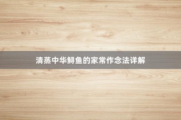 清蒸中华鲟鱼的家常作念法详解