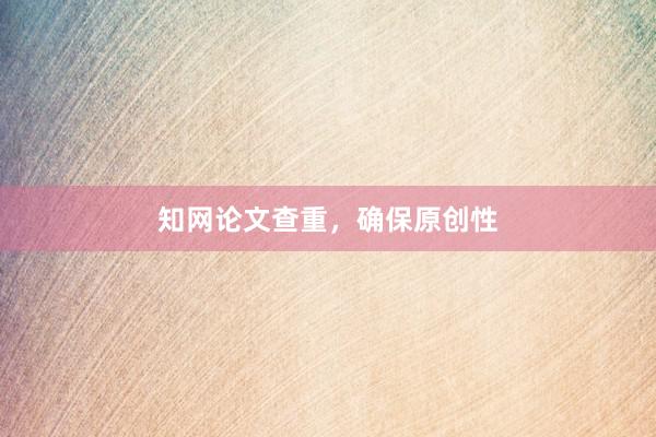 知网论文查重，确保原创性
