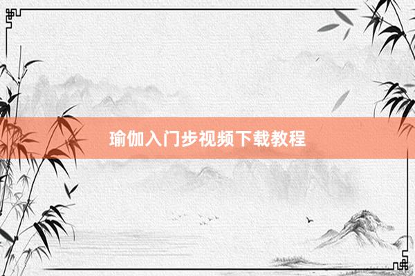 瑜伽入门步视频下载教程