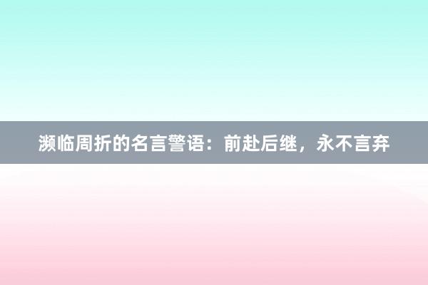 濒临周折的名言警语：前赴后继，永不言弃