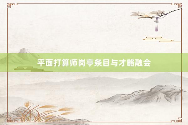 平面打算师岗亭条目与才略融会