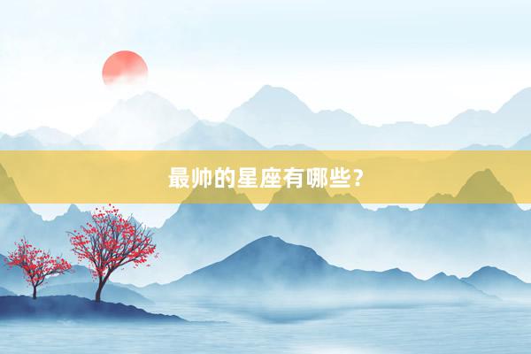 最帅的星座有哪些？