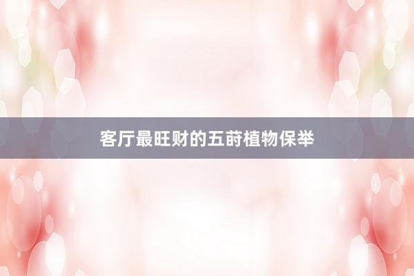 客厅最旺财的五莳植物保举