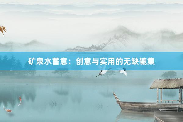 矿泉水蓄意：创意与实用的无缺辘集