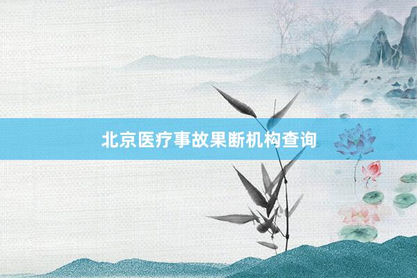 北京医疗事故果断机构查询