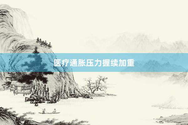 医疗通胀压力握续加重