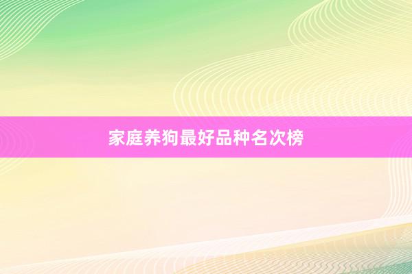 家庭养狗最好品种名次榜